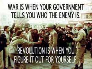 War is when your government tells you who the enemy is - Revolution is when you figure it out for yourself