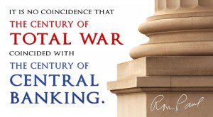 Ron Paul quote - it is no coincidence that the century of total war coincided with the century of Central Banking