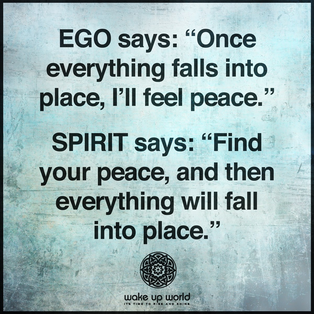 Ego says once everything falls into place Ill feel peace