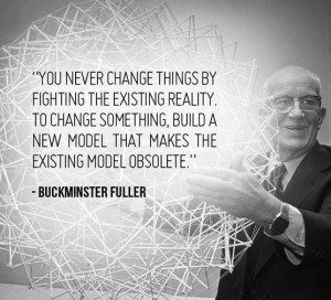 A New Education Model for Humanity - Buckminster Fuller Quote - Never Change Fighting Existing System Build Obsolete...