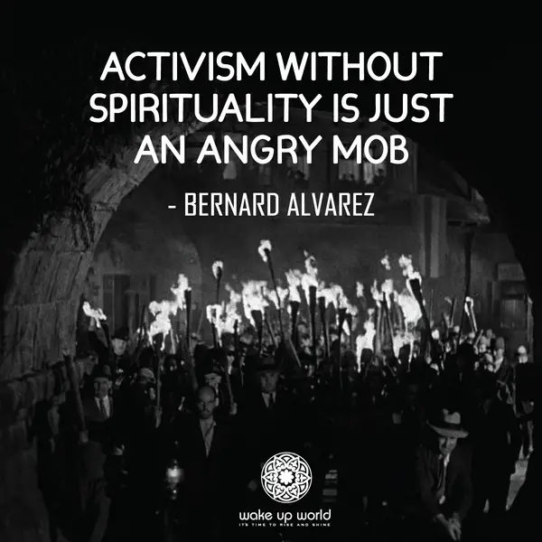 Activism without spirituality is just an angry mob