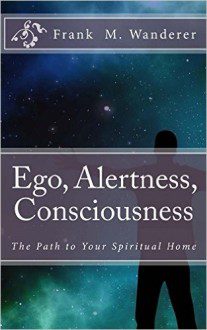 Ego Alertness Consciousness - Spiritual Path Home - Frank M Wanderer
